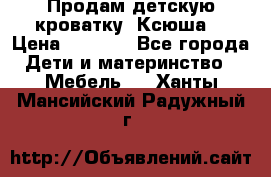 Продам детскую кроватку “Ксюша“ › Цена ­ 4 500 - Все города Дети и материнство » Мебель   . Ханты-Мансийский,Радужный г.